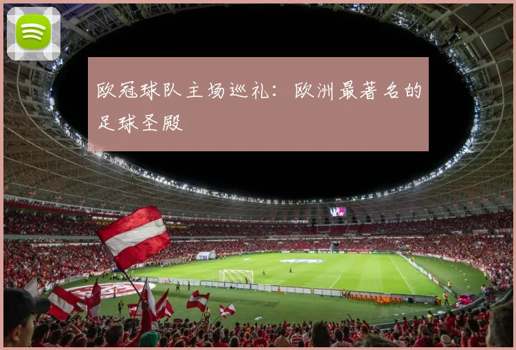 欧冠球队主场巡礼：欧洲最著名的足球圣殿