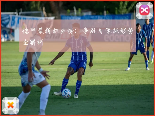 德甲最新积分榜:争冠与保级形势全解析
