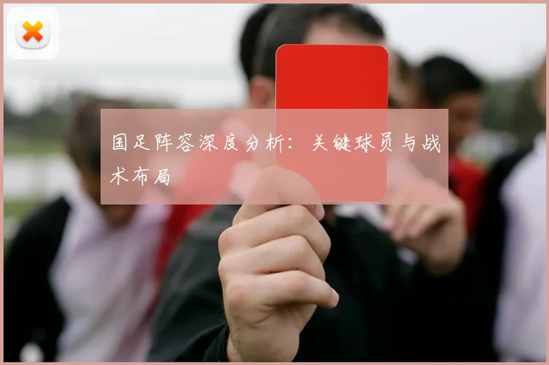 国足阵容深度分析：关键球员与战术布局