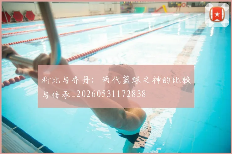 科比与乔丹：两代篮球之神的比较与传承_20260531172838