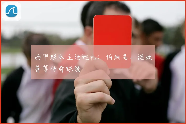 西甲球队主场巡礼：伯纳乌、诺坎普等传奇球场