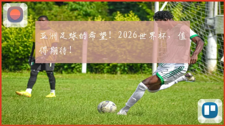 亚洲足球的希望!2026世界杯,值得期待!