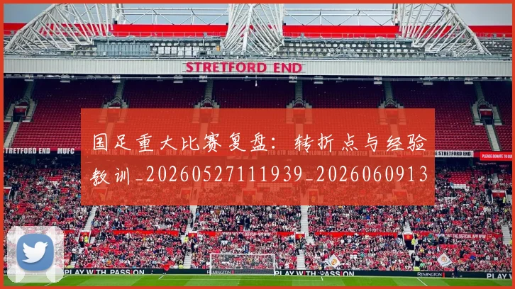 国足重大比赛复盘:转折点与经验教训_20260527111939_20260609132353