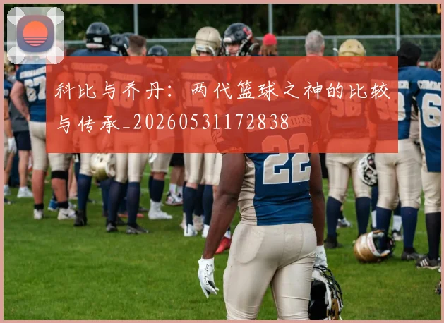 科比与乔丹:两代篮球之神的比较与传承_20260531172838