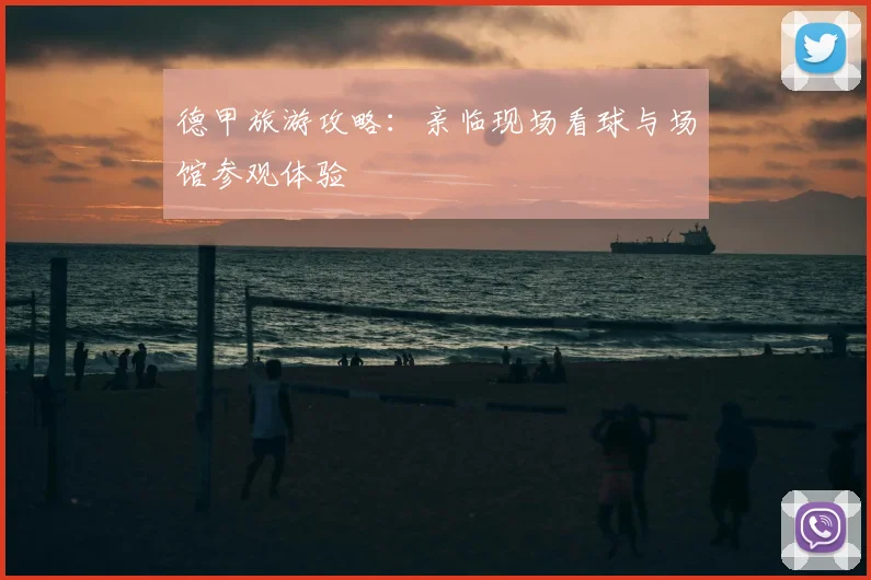 德甲旅游攻略：亲临现场看球与场馆参观体验