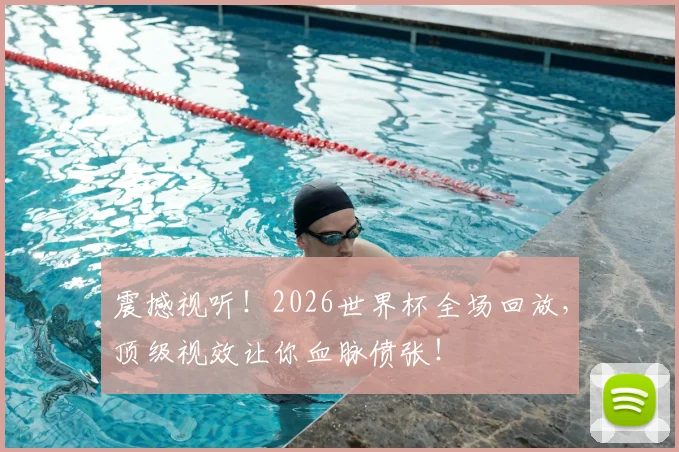 震撼视听！2026世界杯全场回放，顶级视效让你血脉偾张！