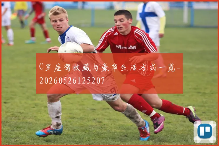 C罗座驾收藏与豪华生活方式一览_20260526125207