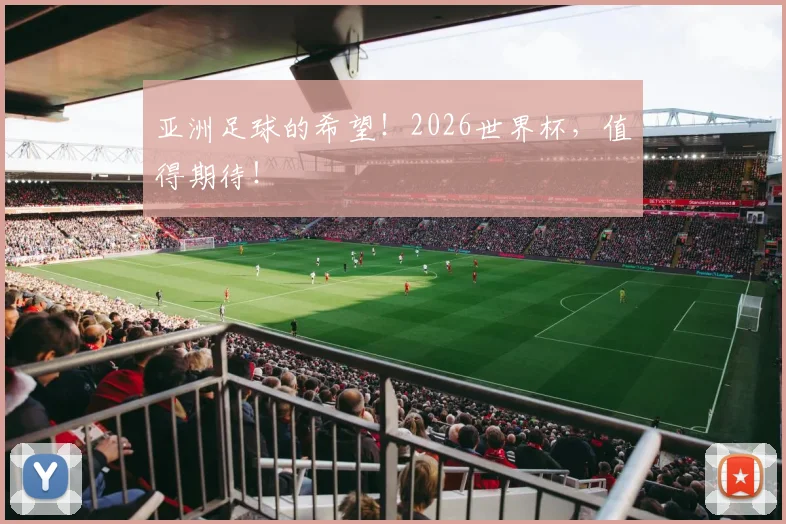 亚洲足球的希望！2026世界杯，值得期待！