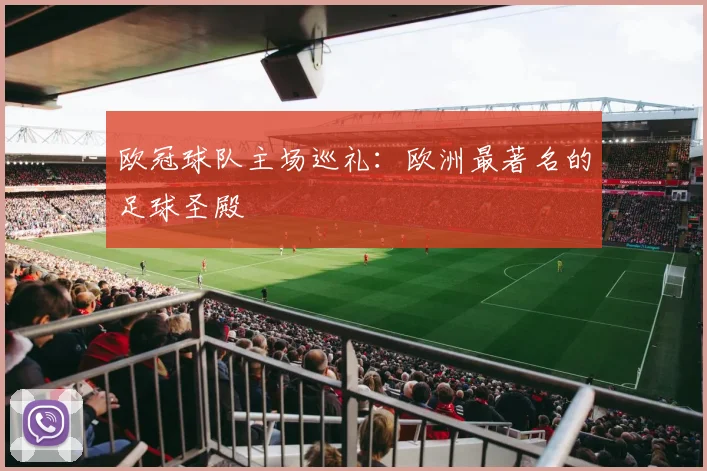 欧冠球队主场巡礼:欧洲最著名的足球圣殿
